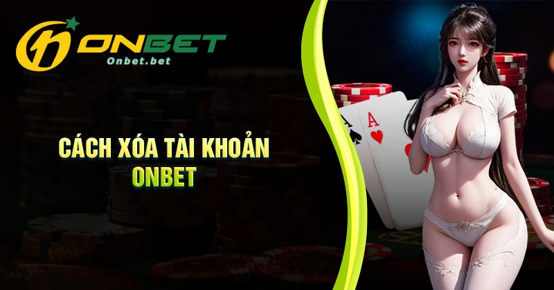 Quy trình các bước xóa tài khoản Onbet an toàn và nhanh chóng
