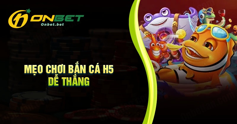Mẹo chơi bắn cá H5 dễ thắng cho tân thủ