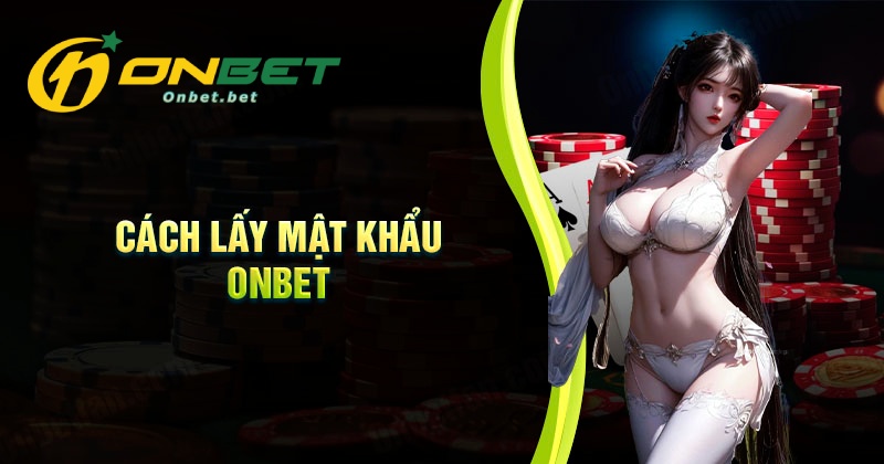 Hướng dẫn các bước lấy lại mật khẩu Onbet dễ dàng, đơn giản