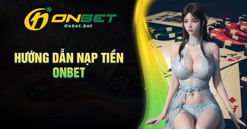 Các bước nạp tiền Onbet đơn giản siêu nhanh